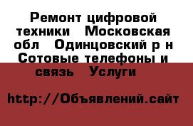Ремонт цифровой техники - Московская обл., Одинцовский р-н Сотовые телефоны и связь » Услуги   